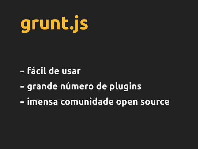 grunt.js
- fácil de usar
- grande número de plugins
- imensa comunidade open source
