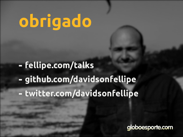 - fellipe.com/talks
- github.com/davidsonfellipe
- twitter.com/davidsonfellipe
obrigado
