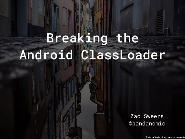 Breaking the
Android ClassLoader
Zac Sweers
@pandanomic
Photo by Vitalis Hirschmann on Unsplash
