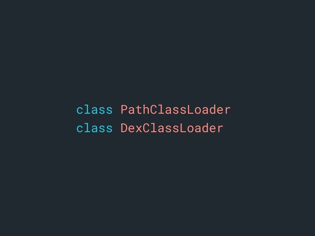 class PathClassLoader
class DexClassLoader
