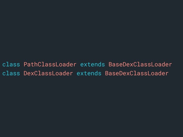 class PathClassLoader extends BaseDexClassLoader
class DexClassLoader extends BaseDexClassLoader
