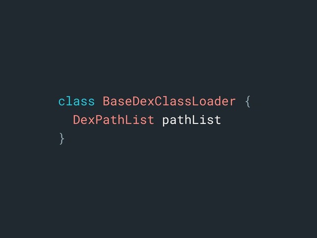 class BaseDexClassLoader {a
DexPathList pathList
}a
