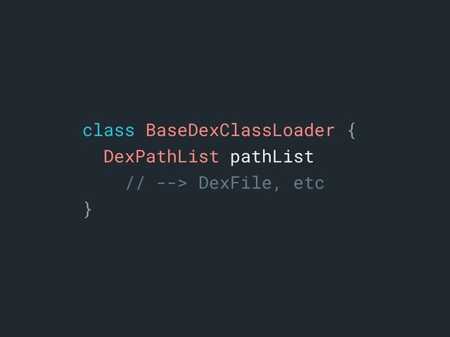 class BaseDexClassLoader {a
DexPathList pathList
// --> DexFile, etc
}a
