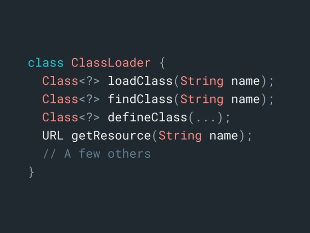 class ClassLoader {a
Class> loadClass(String name);
Class> findClass(String name);
Class> defineClass(...);
URL getResource(String name);
// A few others
}a

