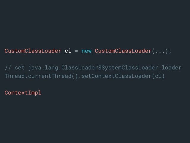 CustomClassLoader cl = new CustomClassLoader(...);
// set java.lang.ClassLoader$SystemClassLoader.loader
Thread.currentThread().setContextClassLoader(cl)
ContextImpl
