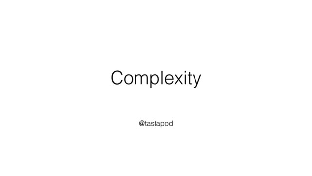 Complexity
@tastapod
