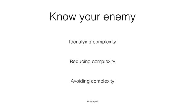 @tastapod
Know your enemy
Identifying complexity
Reducing complexity
Avoiding complexity
