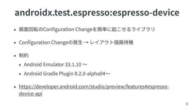 Con
fi
guration Change


Con
fi
guration Change




Android Emulator
33
.
1
.
10 

Android Gradle Plugin
8
.
2
.
0
-alpha
04 

https://developer.android.com/studio/preview/features#espresso-
device-api
androidx.test.espresso:espresso-device
5
