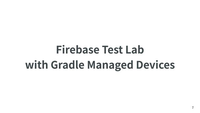 Firebase Test Lab
 
with Gradle Managed Devices
7
