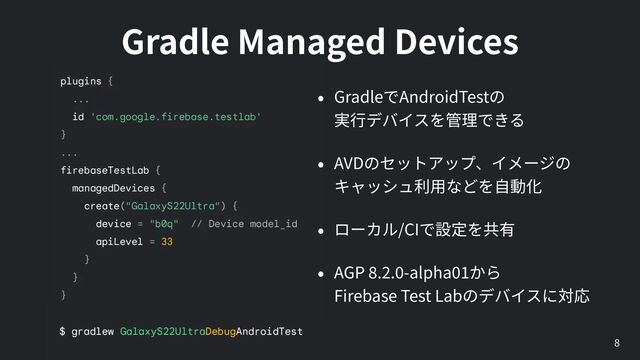 8
Gradle Managed Devices
Gradle AndroidTest
  

AVD


/CI


AGP
8
.
2
.
0
-alpha
01  
Firebase Test Lab
