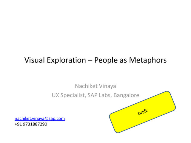 Visual Exploration – People as Metaphors
Nachiket Vinaya
UX Specialist, SAP Labs, Bangalore
nachiket.vinaya@sap.com
+91 9731887290
