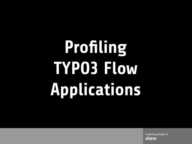 Inspiring people to
share
Inspiring people to
share
Proﬁling
TYPO3 Flow
Applications
