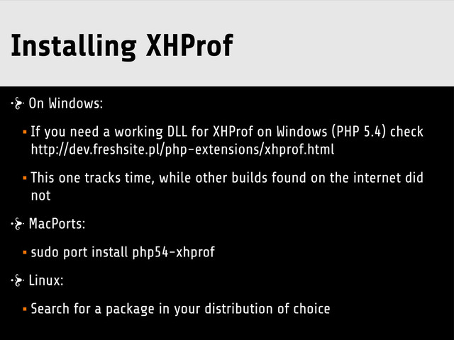 Installing XHProf
On Windows:
•If you need a working DLL for XHProf on Windows (PHP 5.4) check
http://dev.freshsite.pl/php-extensions/xhprof.html
•This one tracks time, while other builds found on the internet did
not
MacPorts:
•sudo port install php54-xhprof
Linux:
•Search for a package in your distribution of choice
