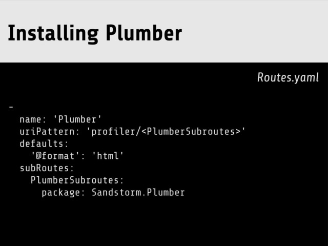 -
name: 'Plumber'
uriPattern: 'profiler/'
defaults:
'@format': 'html'
subRoutes:
PlumberSubroutes:
package: Sandstorm.Plumber
Installing Plumber
Routes.yaml
