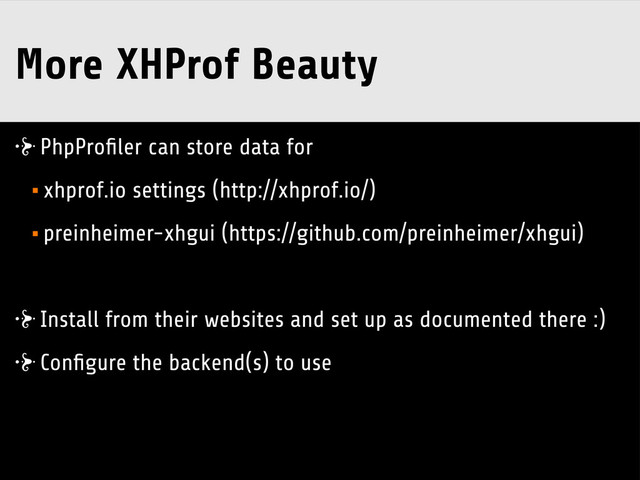 More XHProf Beauty
PhpProﬁler can store data for
•xhprof.io settings (http://xhprof.io/)
•preinheimer-xhgui (https://github.com/preinheimer/xhgui)
Install from their websites and set up as documented there :)
Conﬁgure the backend(s) to use
