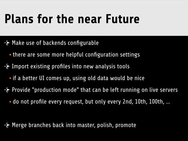 Plans for the near Future
Make use of backends conﬁgurable
•there are some more helpful conﬁguration settings
Import existing proﬁles into new analysis tools
•if a better UI comes up, using old data would be nice
Provide "production mode" that can be left running on live servers
•do not proﬁle every request, but only every 2nd, 10th, 100th, …
Merge branches back into master, polish, promote

