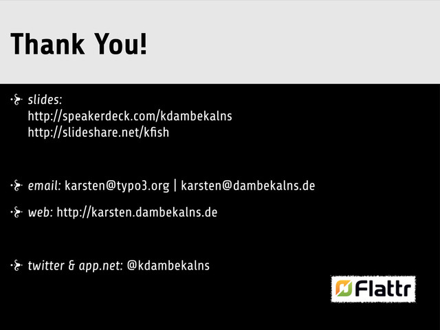 Thank You!
slides:
http://speakerdeck.com/kdambekalns
http://slideshare.net/kﬁsh
email: karsten@typo3.org | karsten@dambekalns.de
web: http://karsten.dambekalns.de
twitter & app.net: @kdambekalns
