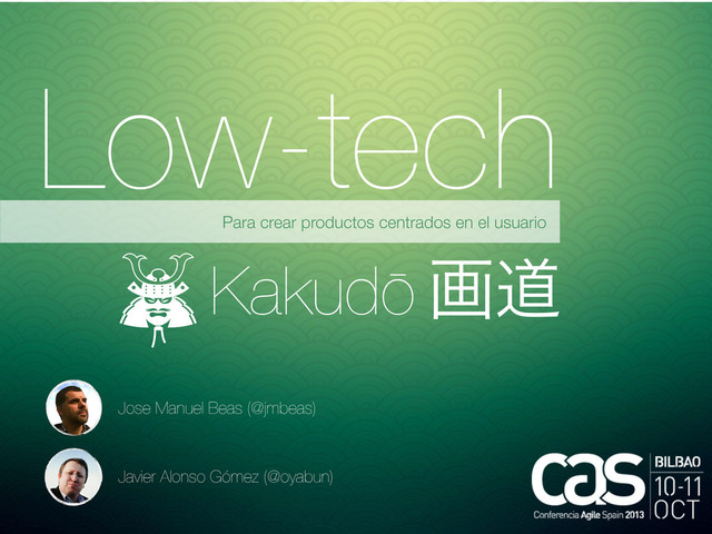 Low-tech
Para crear productos centrados en el usuario
Kakudō
Javier Alonso Gómez (@oyabun)
Jose Manuel Beas (@jmbeas)
ըಓ
