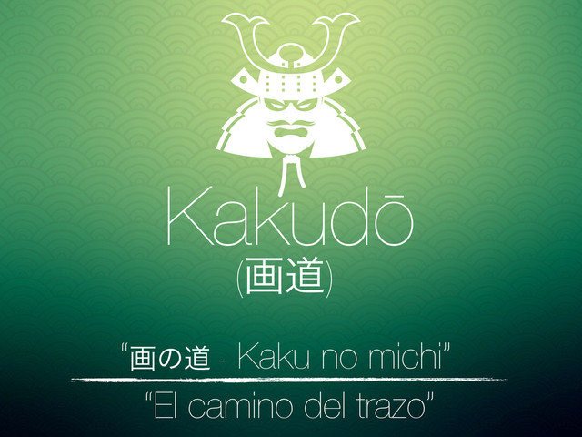 Kakudō
“El camino del trazo”
(ըಓ)
“ըͷಓ - Kaku no michi”
