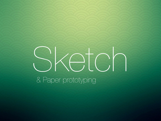 Sketch
Prototype
Wireframe
VS
VS
& Paper prototyping
