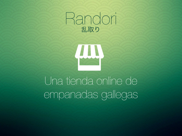 Randori
ཚऔΓ
Una tienda online de
empanadas gallegas
