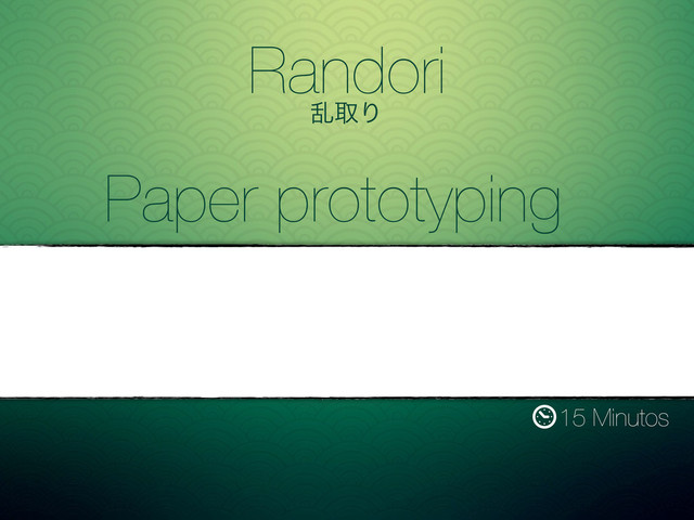 Randori
ཚऔΓ
15 Minutos
Paper prototyping

