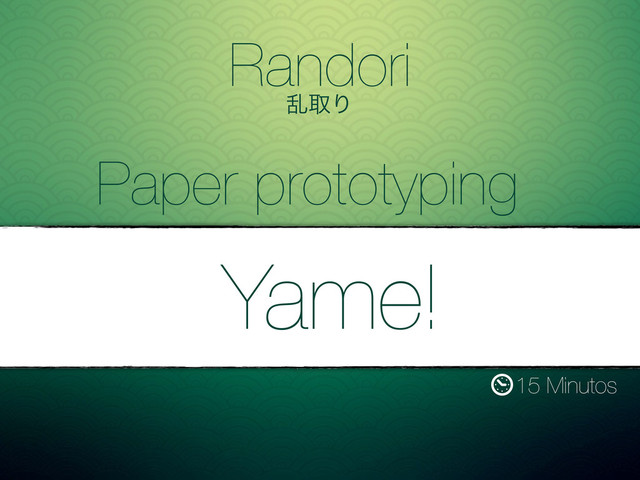 Randori
ཚऔΓ
15 Minutos
Paper prototyping
Yame!
