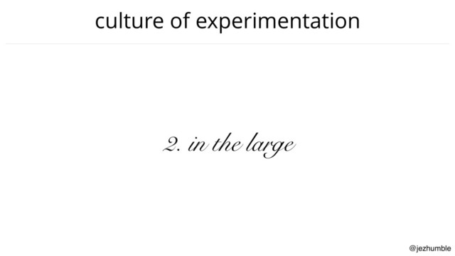 @jezhumble
culture of experimentation
2. in the large
