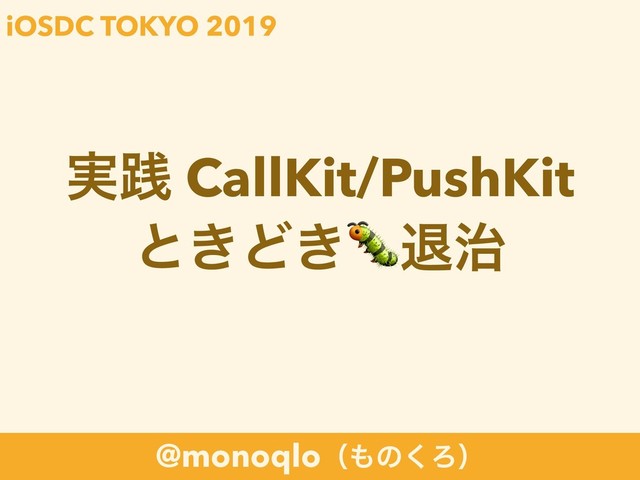 @monoqloʢ΋ͷ͘Ζʣ
࣮ફ CallKit/PushKit
ͱ͖Ͳ͖ୀ࣏
iOSDC TOKYO 2019
