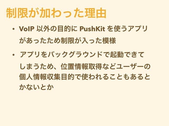 • VoIP Ҏ֎ͷ໨తʹ PushKit Λ࢖͏ΞϓϦ
͕͋ͬͨͨΊ੍ݶ͕ೖͬͨ໛༷
• ΞϓϦΛόοΫάϥ΢ϯυͰىಈͰ͖ͯ
͠·͏ͨΊɺҐஔ৘ใऔಘͳͲϢʔβʔͷ
ݸਓ৘ใऩू໨తͰ࢖ΘΕΔ͜ͱ΋͋Δͱ
͔ͳ͍ͱ͔
੍ݶ͕ՃΘͬͨཧ༝
