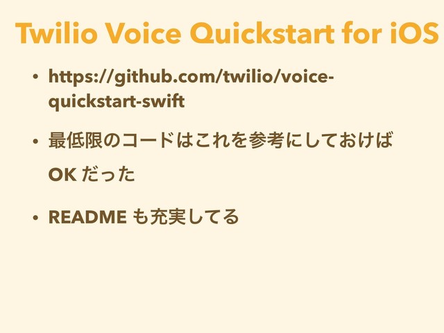 • https://github.com/twilio/voice-
quickstart-swift
• ࠷௿ݶͷίʔυ͸͜ΕΛࢀߟʹ͓͚ͯ͠͹
OK ͩͬͨ
• README ΋ॆ࣮ͯ͠Δ
Twilio Voice Quickstart for iOS
