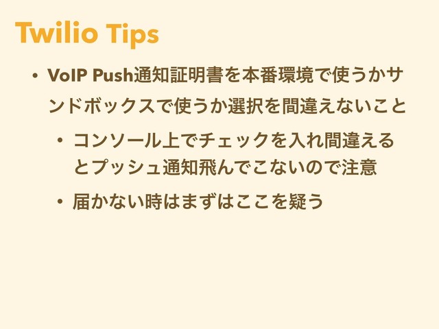 • VoIP Push௨஌ূ໌ॻΛຊ൪؀ڥͰ࢖͏͔α
ϯυϘοΫεͰ࢖͏͔બ୒Λؒҧ͑ͳ͍͜ͱ
• ίϯιʔϧ্ͰνΣοΫΛೖΕؒҧ͑Δ
ͱϓογϡ௨஌ඈΜͰ͜ͳ͍ͷͰ஫ҙ
• ಧ͔ͳ͍࣌͸·ͣ͸͜͜Λٙ͏
Twilio Tips
