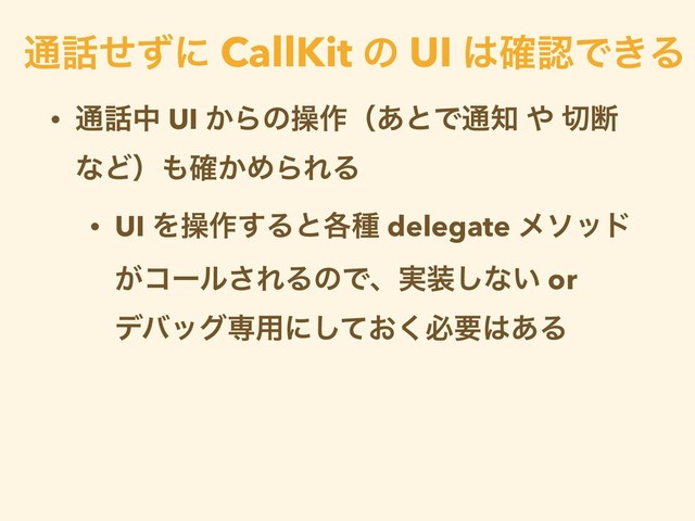 • ௨࿩த UI ͔Βͷૢ࡞ʢ͋ͱͰ௨஌ ΍ ੾அ
ͳͲʣ΋͔֬ΊΒΕΔ
• UI Λૢ࡞͢Δͱ֤छ delegate ϝιου
͕ίʔϧ͞ΕΔͷͰɺ࣮૷͠ͳ͍ or
σόοάઐ༻ʹ͓ͯ͘͠ඞཁ͸͋Δ
௨࿩ͤͣʹ CallKit ͷ UI ͸֬ೝͰ͖Δ

