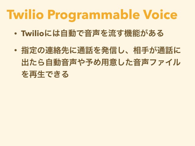 • Twilioʹ͸ࣗಈͰԻ੠Λྲྀ͢ػೳ͕͋Δ
• ࢦఆͷ࿈བྷઌʹ௨࿩Λൃ৴͠ɺ૬ख͕௨࿩ʹ
ग़ͨΒࣗಈԻ੠΍༧Ί༻ҙͨ͠Ի੠ϑΝΠϧ
Λ࠶ੜͰ͖Δ
Twilio Programmable Voice
