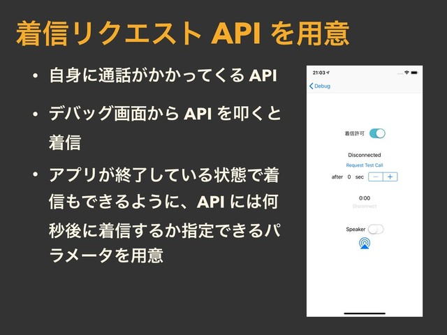 • ࣗ਎ʹ௨࿩͕͔͔ͬͯ͘Δ API
• σόοάը໘͔Β API Λୟ͘ͱ
ண৴
• ΞϓϦ͕ऴ͍ྃͯ͠Δঢ়ଶͰண
৴΋Ͱ͖ΔΑ͏ʹɺAPI ʹ͸Կ
ඵޙʹண৴͢Δ͔ࢦఆͰ͖Δύ
ϥϝʔλΛ༻ҙ
ண৴ϦΫΤετ API Λ༻ҙ
