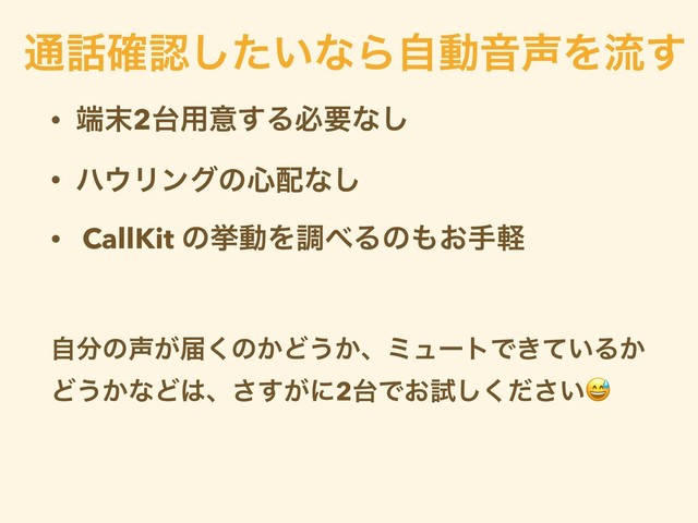 • ୺຤2୆༻ҙ͢Δඞཁͳ͠
• ϋ΢Ϧϯάͷ৺഑ͳ͠
• CallKit ͷڍಈΛௐ΂Δͷ΋͓खܰ
ࣗ෼ͷ੠͕ಧ͘ͷ͔Ͳ͏͔ɺϛϡʔτͰ͖͍ͯΔ͔
Ͳ͏͔ͳͲ͸ɺ͕͢͞ʹ2୆Ͱ͓ࢼ͍ͩ͘͠͞
௨࿩֬ೝ͍ͨ͠ͳΒࣗಈԻ੠Λྲྀ͢
