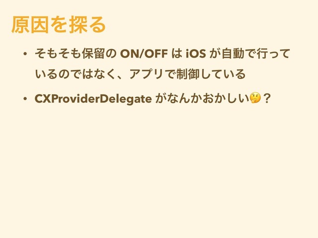 • ͦ΋ͦ΋อཹͷ ON/OFF ͸ iOS ͕ࣗಈͰߦͬͯ
͍ΔͷͰ͸ͳ͘ɺΞϓϦͰ੍ޚ͍ͯ͠Δ
• CXProviderDelegate ͕ͳΜ͔͓͔͍͠ʁ
ݪҼΛ୳Δ
