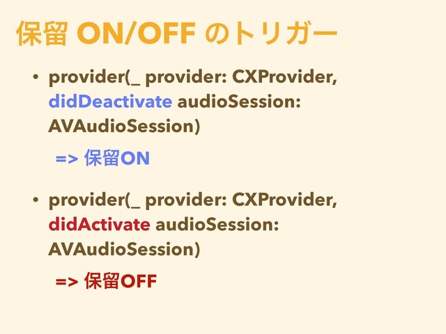 • provider(_ provider: CXProvider,
didDeactivate audioSession:
AVAudioSession)
=> อཹON
• provider(_ provider: CXProvider,
didActivate audioSession:
AVAudioSession)
=> อཹOFF
อཹ ON/OFF ͷτϦΨʔ
