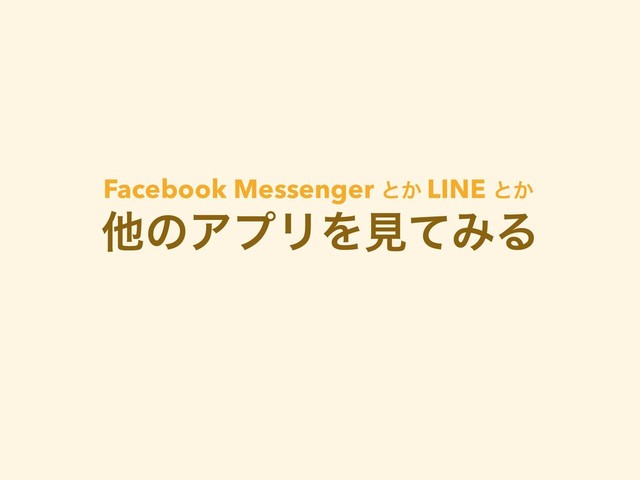 ଞͷΞϓϦΛݟͯΈΔ
Facebook Messenger ͱ͔ LINE ͱ͔
