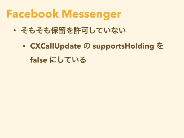 • ͦ΋ͦ΋อཹΛڐՄ͍ͯ͠ͳ͍
• CXCallUpdate ͷ supportsHolding Λ
false ʹ͍ͯ͠Δ
Facebook Messenger
