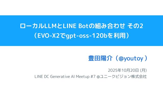 ローカルLLMとLINE Botの組み合わせ その2（EVO-X2でgpt-oss-120bを利用） / LINE DC Generative AI Meetup #7