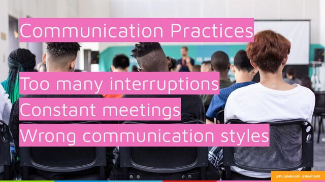 Communication Practices
Too many interruptions
Constant meetings
Wrong communication styles
@PurpleBooth @BenDodd
