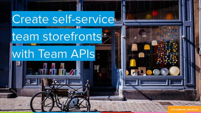 Create self-service
team storefronts
with Team APIs
@PurpleBooth @BenDodd
@PurpleBooth @BenDodd
