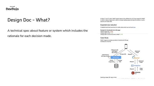 Design Doc - What?
A technical spec about feature or system which includes the
rationale for each decision made.
