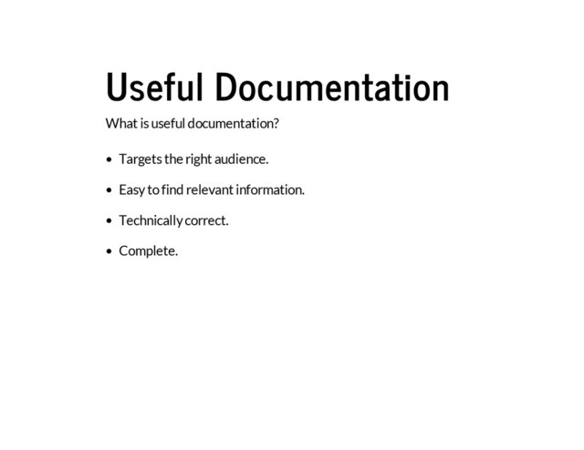 Useful Documentation
What is useful documentation?
Targets the right audience.
Easy to find relevant information.
Technically correct.
Complete.

