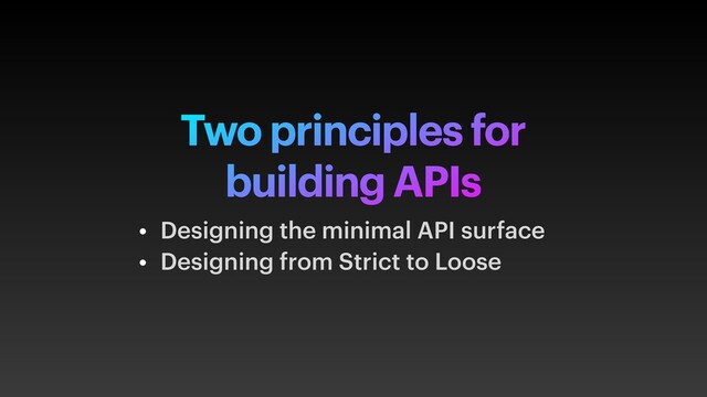 Two principles for
building APIs
• Designing the minimal API surface
• Designing from Strict to Loose
