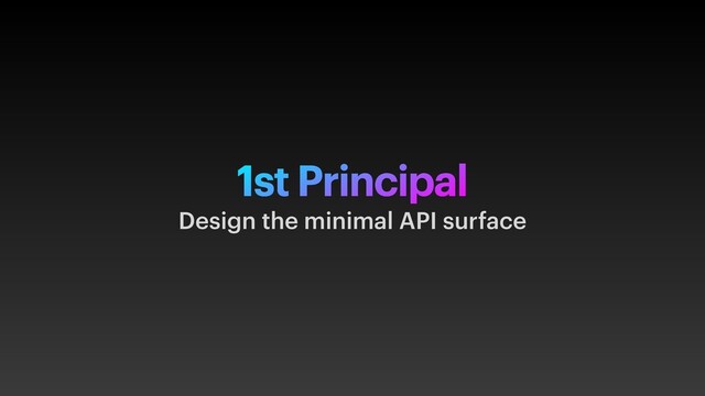 1st Principal
Design the minimal API surface
