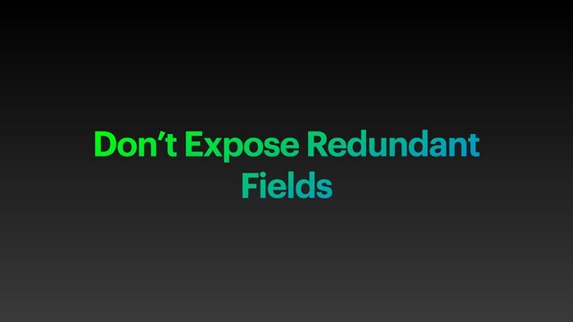 Don’t Expose Redundant
Fields
