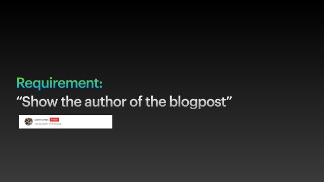 Requirement:
“Show the author of the blogpost”
