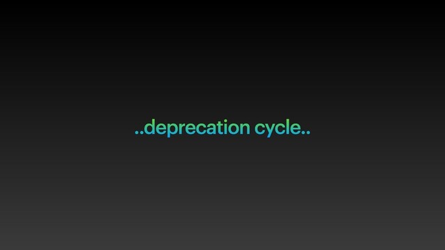 ..deprecation cycle..

